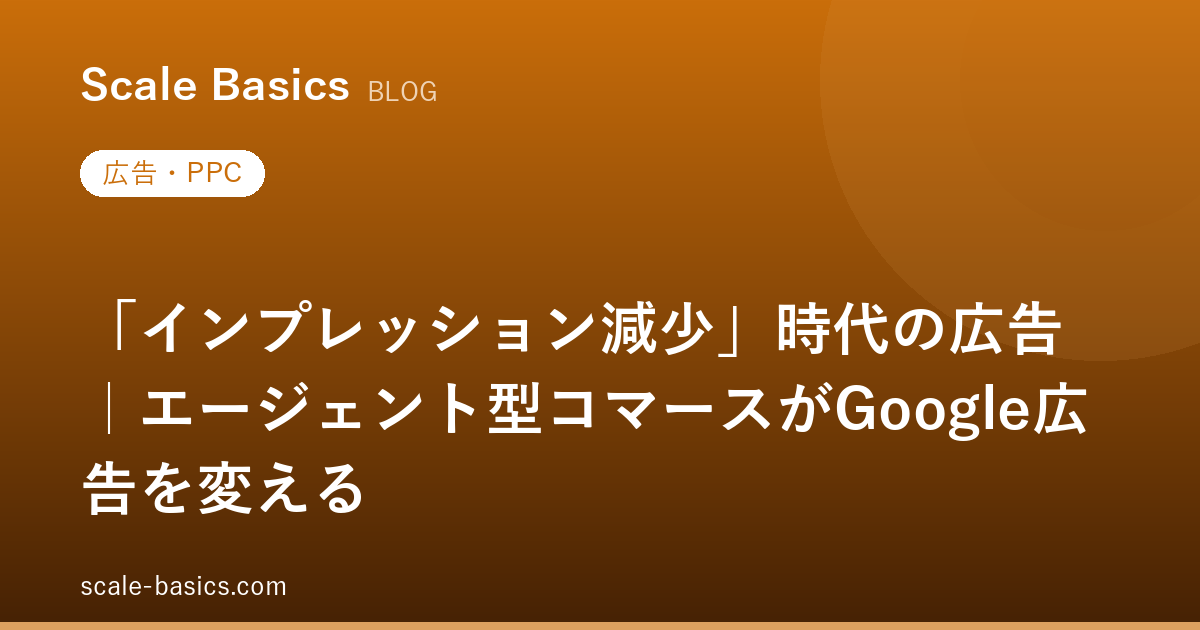 「インプレッション減少」時代の広告｜エージェント型コマースがGoogle広告を変える