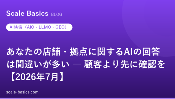 あなたの店舗・拠点に関するAIの回答は間違いが多い ― 顧客より先に確認を【2026年7月】