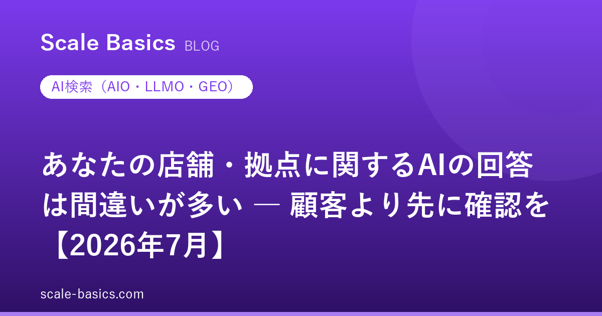あなたの店舗・拠点に関するAIの回答は間違いが多い ― 顧客より先に確認を【2026年7月】