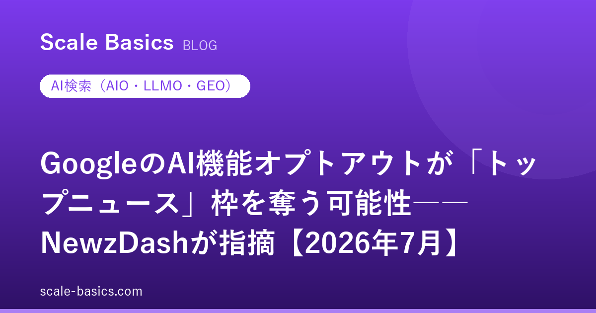 GoogleのAI機能オプトアウトが「トップニュース」枠を奪う可能性――NewzDashが指摘【2026年7月】