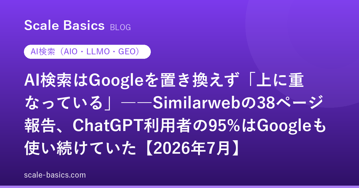 AI検索はGoogleを置き換えず「上に重なっている」――Similarwebの38ページ報告、ChatGPT利用者の95%はGoogleも使い続けていた【2026年7月】