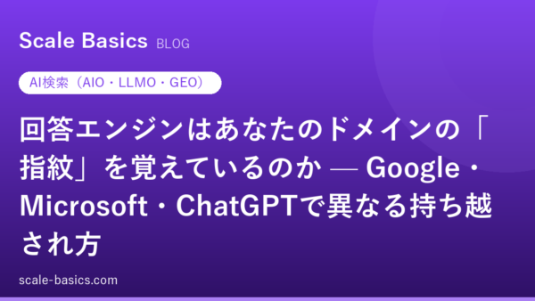 回答エンジンはあなたのドメインの「指紋」を覚えているのか — Google・Microsoft・ChatGPTで異なる持ち越され方