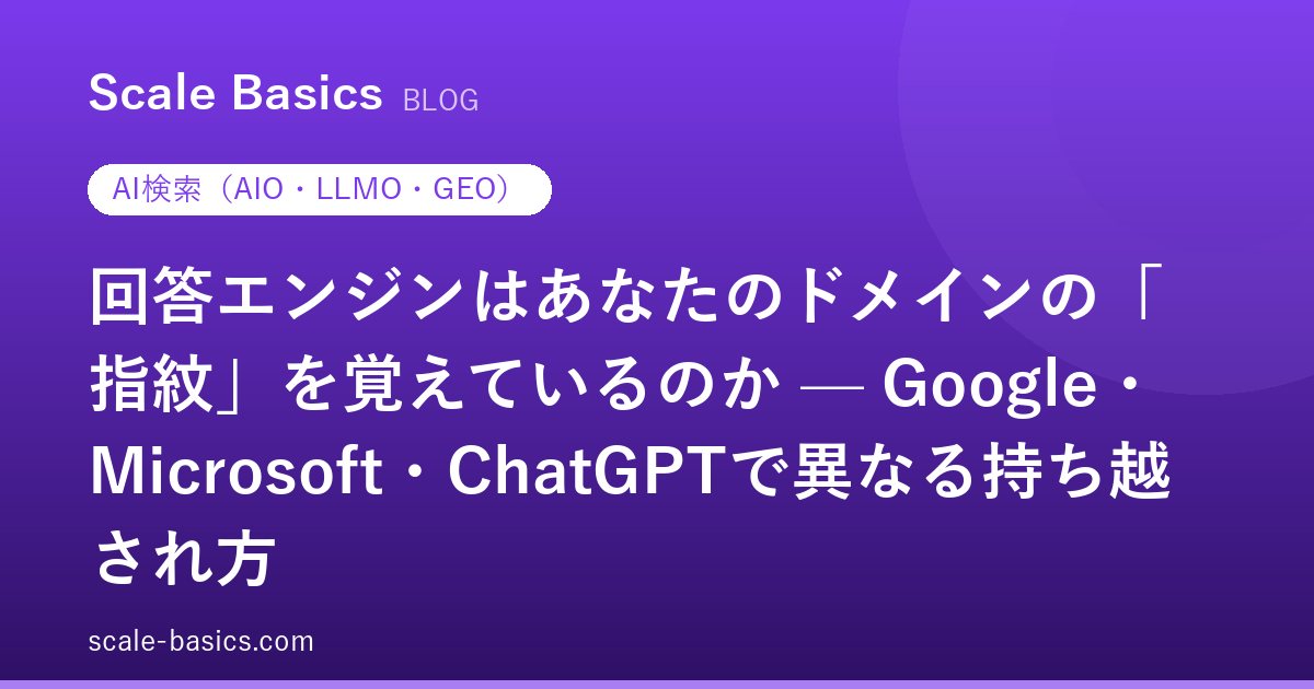 回答エンジンはあなたのドメインの「指紋」を覚えているのか — Google・Microsoft・ChatGPTで異なる持ち越され方
