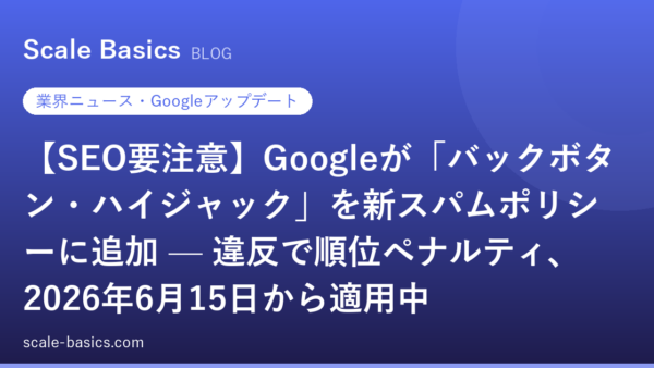 【SEO要注意】Googleが「バックボタン・ハイジャック」を新スパムポリシーに追加 — 違反で順位ペナルティ、2026年6月15日から適用中