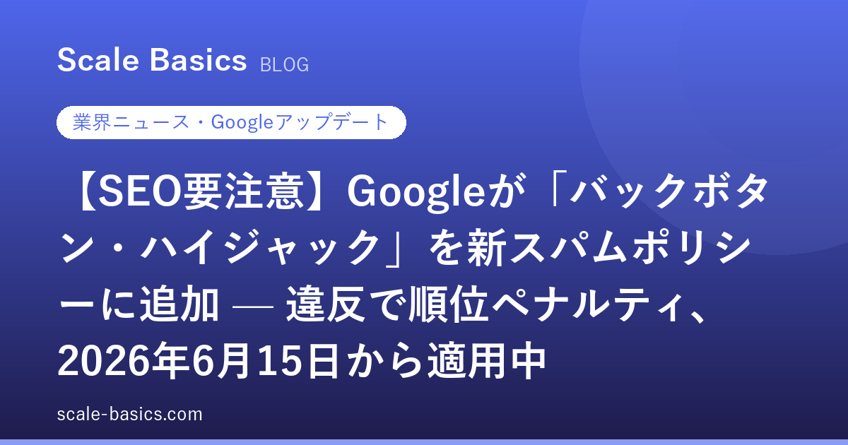 【SEO要注意】Googleが「バックボタン・ハイジャック」を新スパムポリシーに追加 — 違反で順位ペナルティ、2026年6月15日から適用中