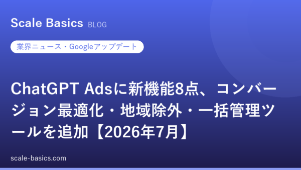 ChatGPT Adsに新機能8点、コンバージョン最適化・地域除外・一括管理ツールを追加【2026年7月】
