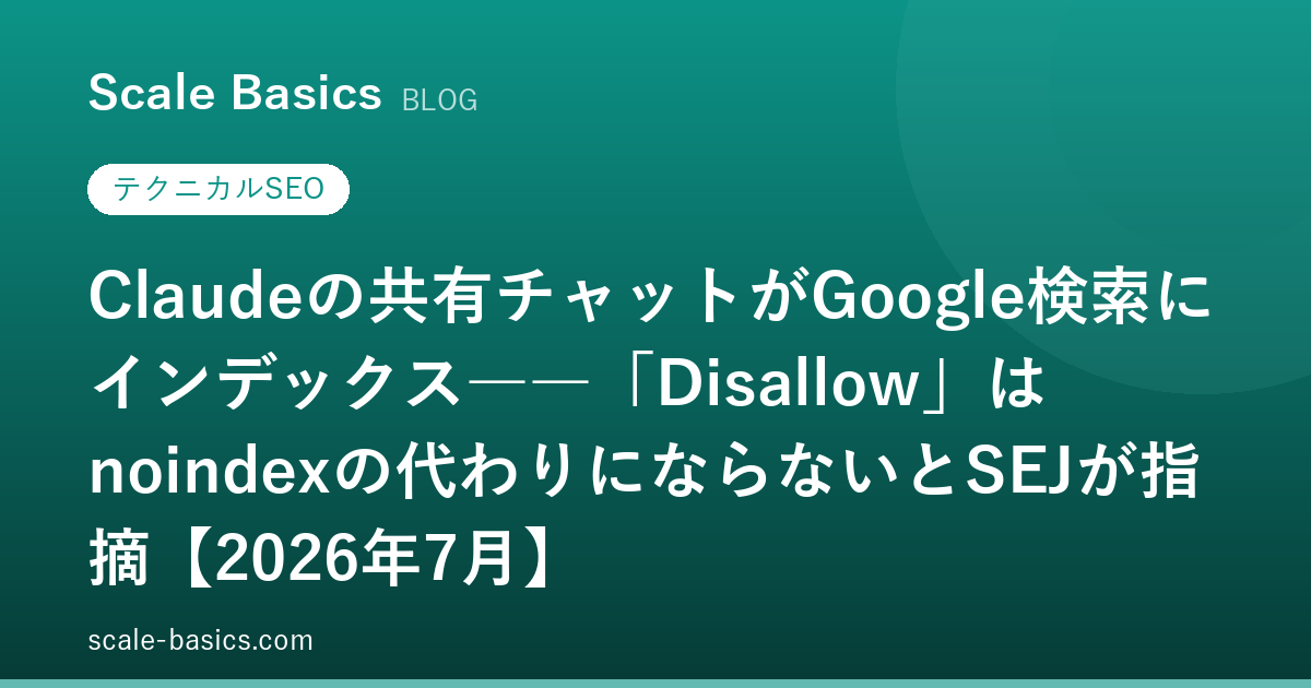 Claudeの共有チャットがGoogle検索にインデックス――「Disallow」はnoindexの代わりにならないとSEJが指摘【2026年7月】