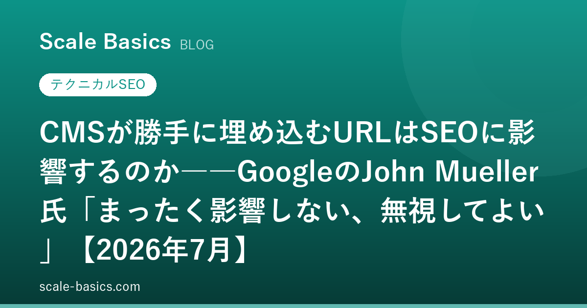 CMSが勝手に埋め込むURLはSEOに影響するのか――GoogleのJohn Mueller氏「まったく影響しない、無視してよい」【2026年7月】