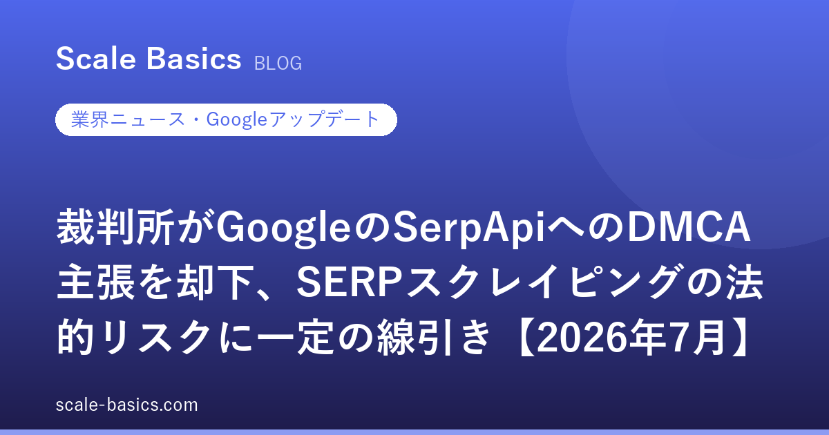 裁判所がGoogleのSerpApiへのDMCA主張を却下、SERPスクレイピングの法的リスクに一定の線引き【2026年7月】