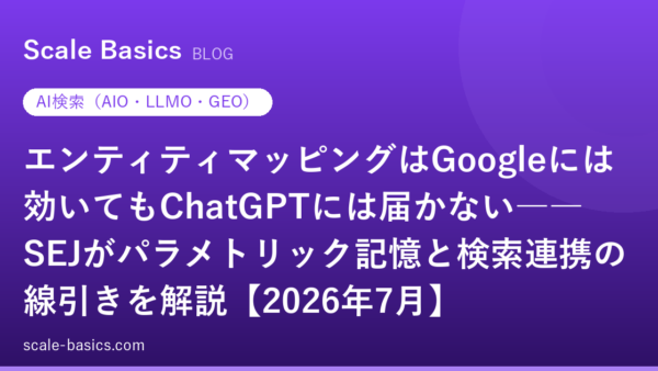 エンティティマッピングはGoogleには効いてもChatGPTには届かない――SEJがパラメトリック記憶と検索連携の線引きを解説【2026年7月】