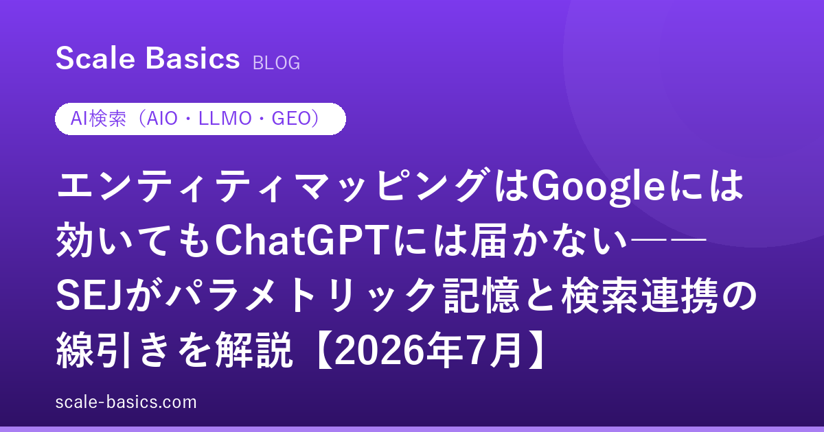 エンティティマッピングはGoogleには効いてもChatGPTには届かない――SEJがパラメトリック記憶と検索連携の線引きを解説【2026年7月】