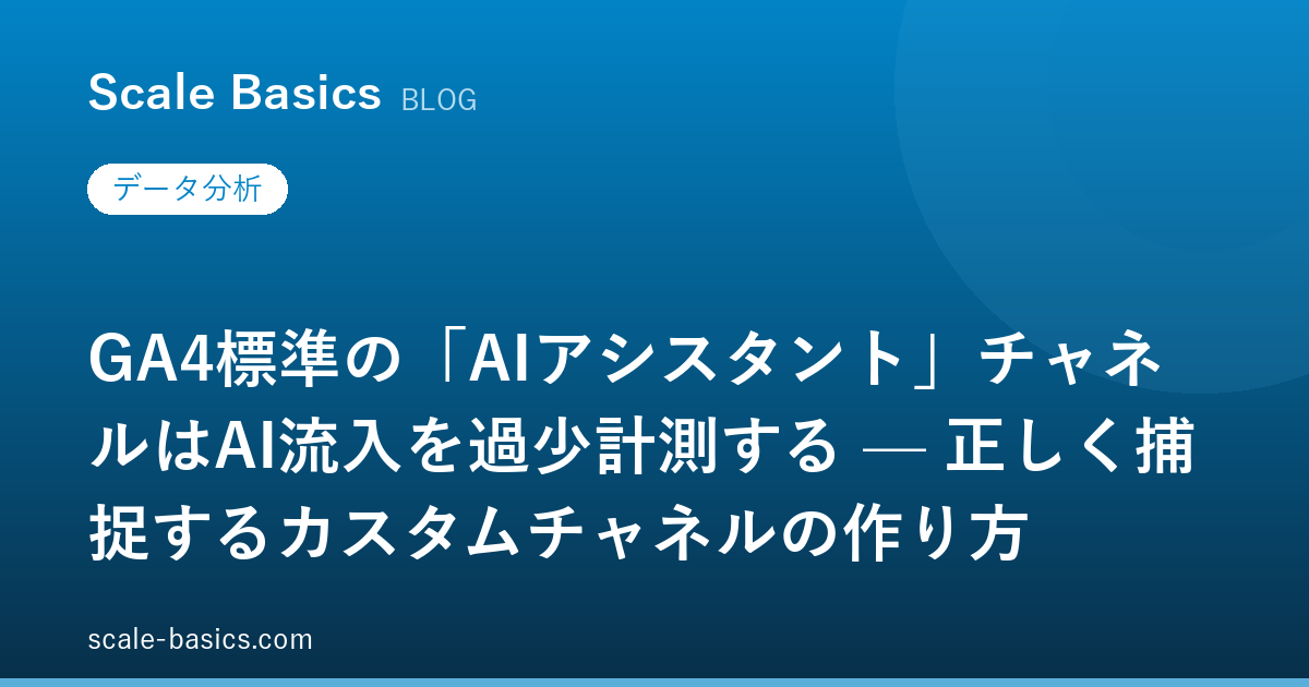 GA4標準の「AIアシスタント」チャネルはAI流入を過少計測する — 正しく捕捉するカスタムチャネルの作り方