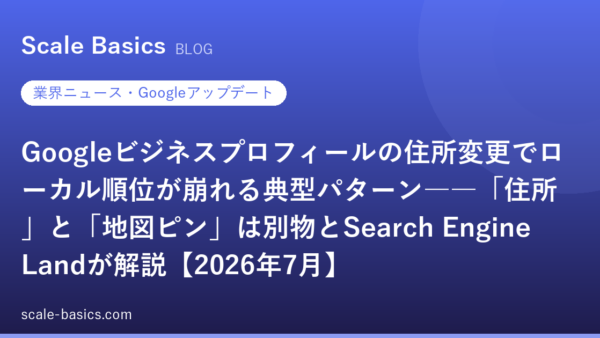 Googleビジネスプロフィールの住所変更でローカル順位が崩れる典型パターン――「住所」と「地図ピン」は別物とSearch Engine Landが解説【2026年7月】