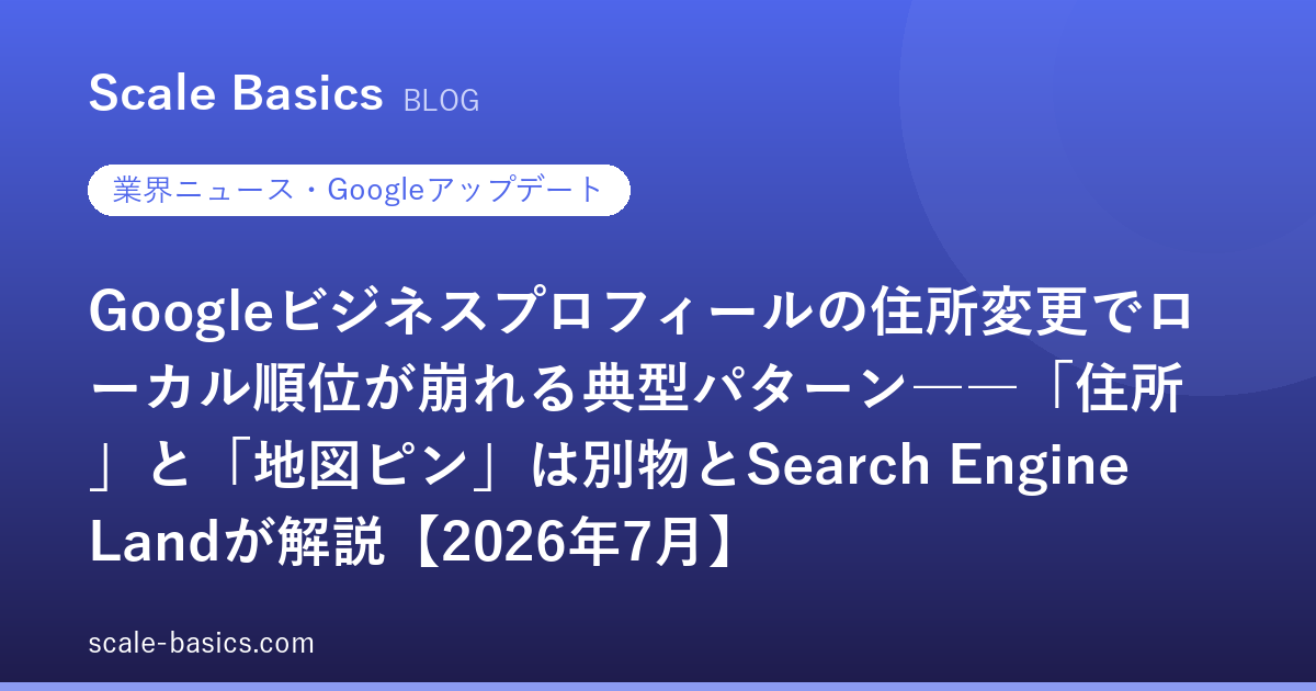 Googleビジネスプロフィールの住所変更でローカル順位が崩れる典型パターン――「住所」と「地図ピン」は別物とSearch Engine Landが解説【2026年7月】