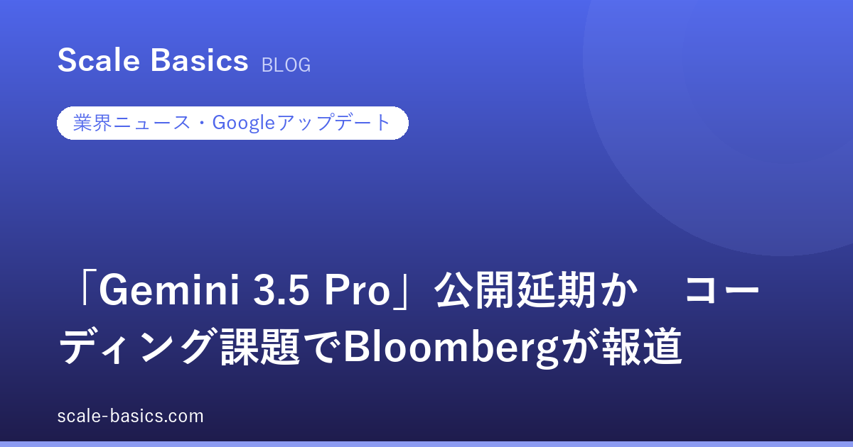 「Gemini 3.5 Pro」公開延期か　コーディング課題でBloombergが報道