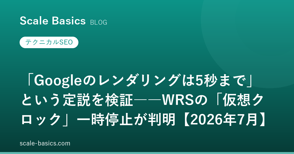 「Googleのレンダリングは5秒まで」という定説を検証――WRSの「仮想クロック」一時停止が判明【2026年7月】