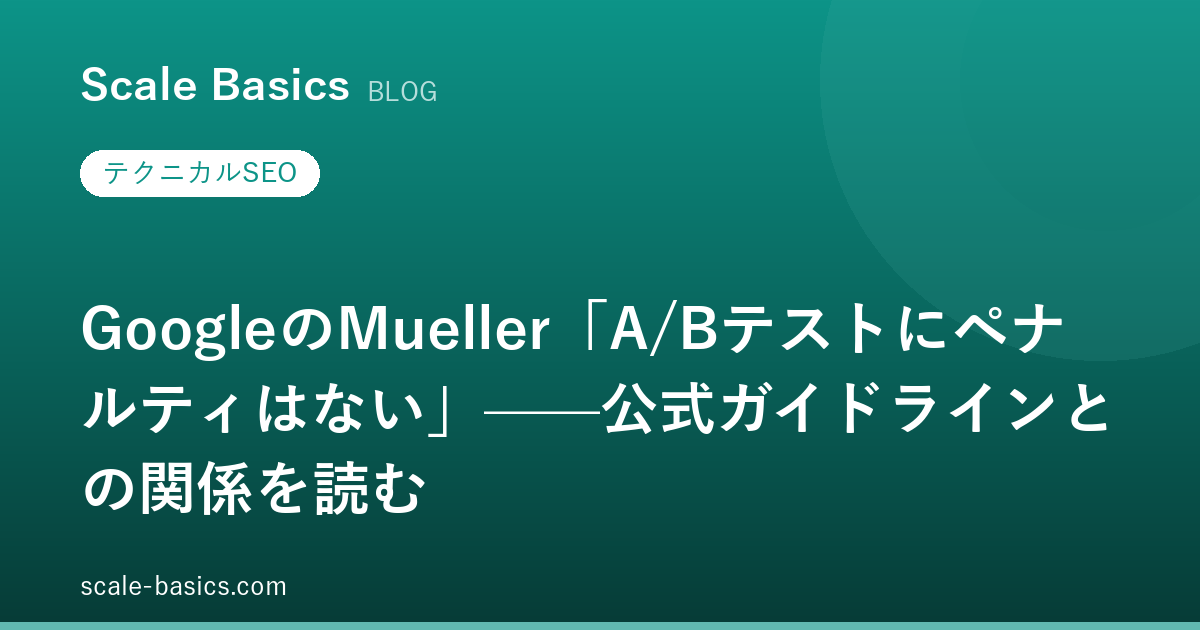 GoogleのMueller「A/Bテストにペナルティはない」——公式ガイドラインとの関係を読む