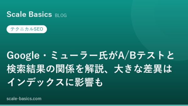 Google・ミューラー氏がA/Bテストと検索結果の関係を解説、大きな差異はインデックスに影響も