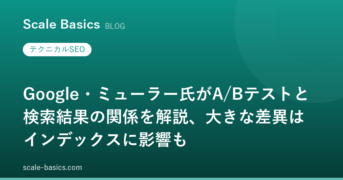 Google・ミューラー氏がA/Bテストと検索結果の関係を解説、大きな差異はインデックスに影響も
