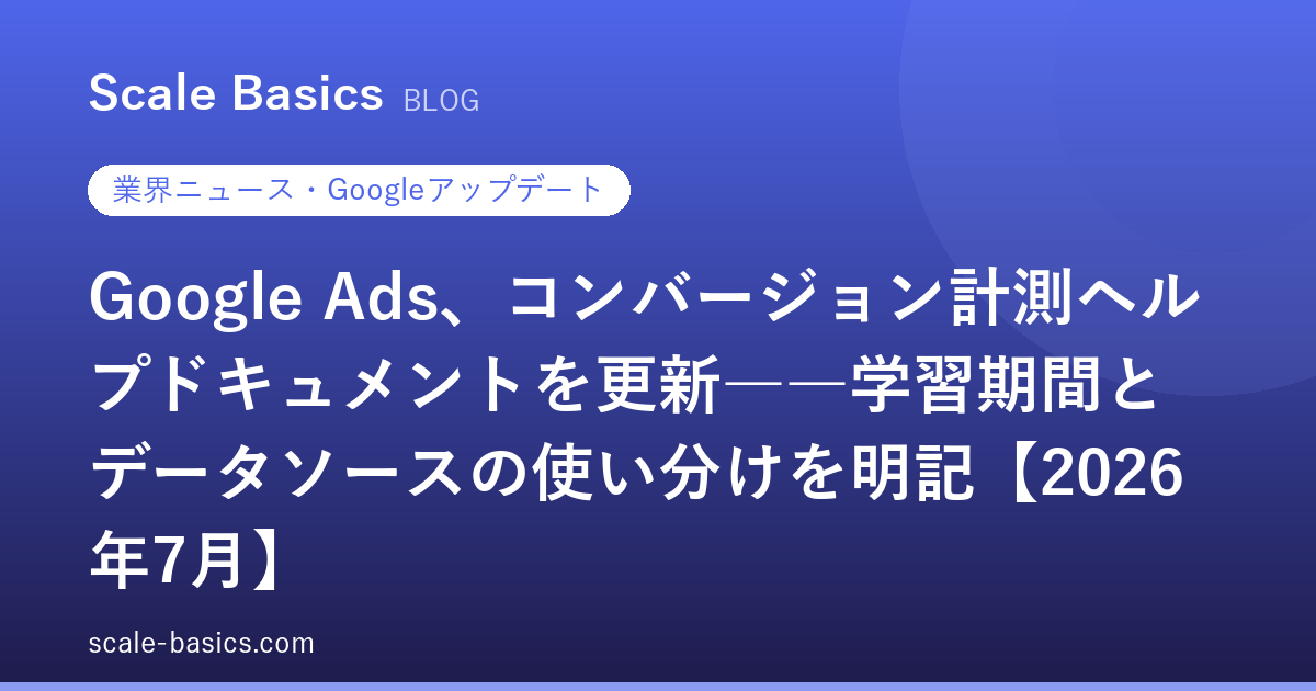 Google Ads、コンバージョン計測ヘルプドキュメントを更新――学習期間とデータソースの使い分けを明記【2026年7月】