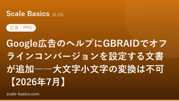 Google広告のヘルプにGBRAIDでオフラインコンバージョンを設定する文書が追加――大文字小文字の変換は不可【2026年7月】