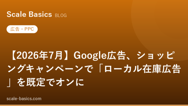 【2026年7月】Google広告、ショッピングキャンペーンで「ローカル在庫広告」を既定でオンに