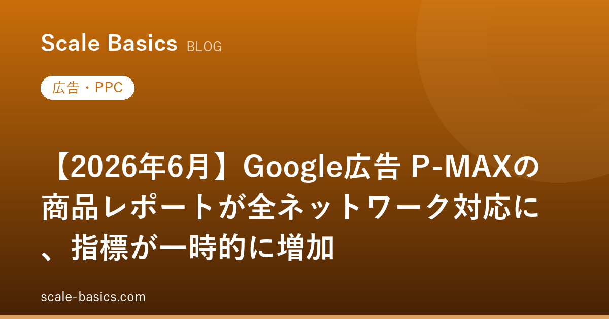 【2026年6月】Google広告 P-MAXの商品レポートが全ネットワーク対応に、指標が一時的に増加
