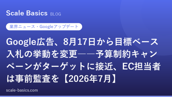 Google広告、8月17日から目標ベース入札の挙動を変更――予算制約キャンペーンがターゲットに接近、EC担当者は事前監査を【2026年7月】