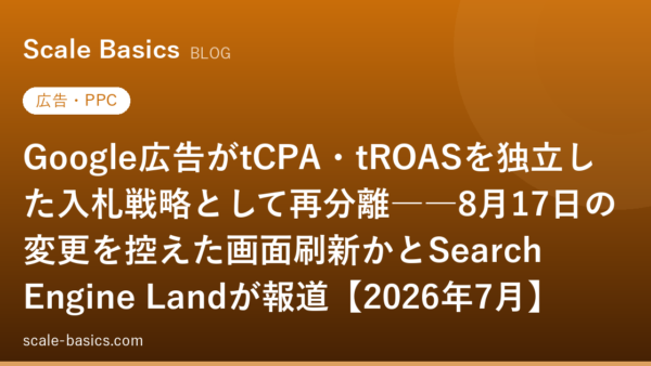 Google広告がtCPA・tROASを独立した入札戦略として再分離――8月17日の変更を控えた画面刷新かとSearch Engine Landが報道【2026年7月】