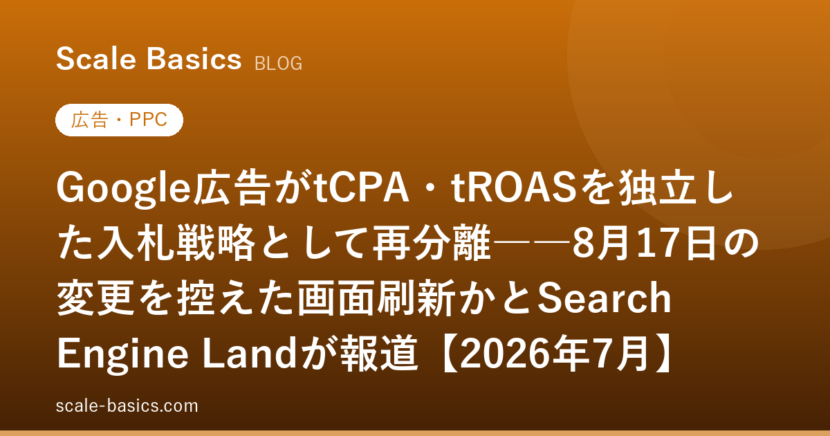Google広告がtCPA・tROASを独立した入札戦略として再分離――8月17日の変更を控えた画面刷新かとSearch Engine Landが報道【2026年7月】
