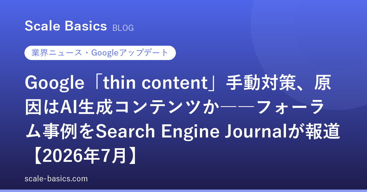 Google「thin content」手動対策、原因はAI生成コンテンツか――フォーラム事例をSearch Engine Journalが報道【2026年7月】