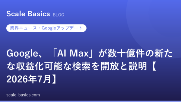 Google、「AI Max」が数十億件の新たな収益化可能な検索を開放と説明【2026年7月】