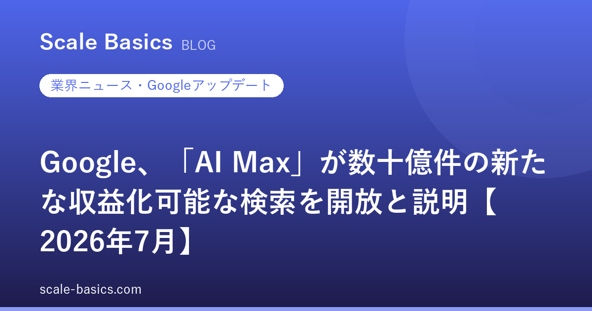 Google、「AI Max」が数十億件の新たな収益化可能な検索を開放と説明【2026年7月】