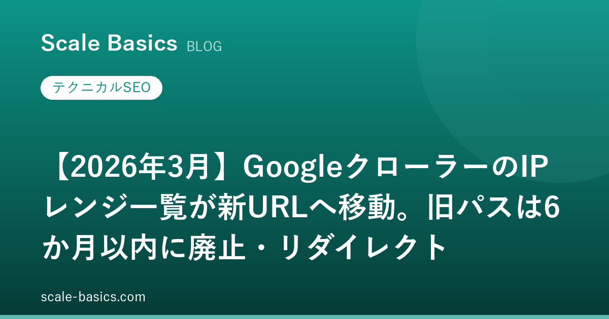 【2026年3月】GoogleクローラーのIPレンジ一覧が新URLへ移動。旧パスは6か月以内に廃止・リダイレクト