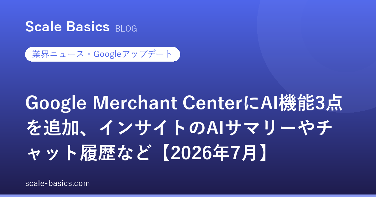 Google Merchant CenterにAI機能3点を追加、インサイトのAIサマリーやチャット履歴など【2026年7月】