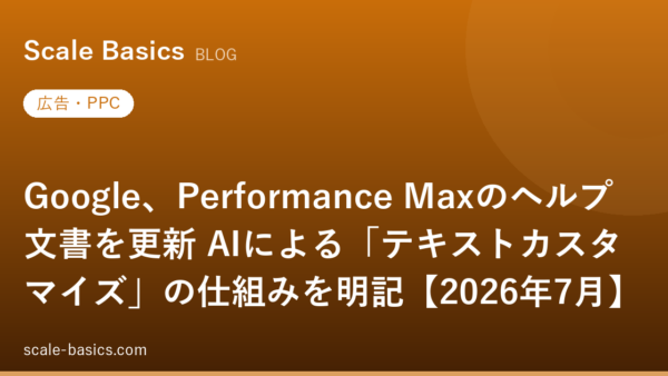 Google、Performance Maxのヘルプ文書を更新 AIによる「テキストカスタマイズ」の仕組みを明記【2026年7月】