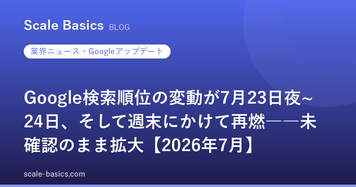 Google検索順位の変動が7月23日夜~24日、そして週末にかけて再燃――未確認のまま拡大【2026年7月】