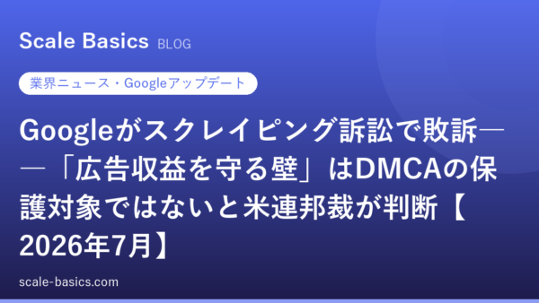 Googleがスクレイピング訴訟で敗訴――「広告収益を守る壁」はDMCAの保護対象ではないと米連邦裁が判断【2026年7月】