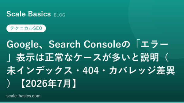 Google、Search Consoleの「エラー」表示は正常なケースが多いと説明（未インデックス・404・カバレッジ差異）【2026年7月】
