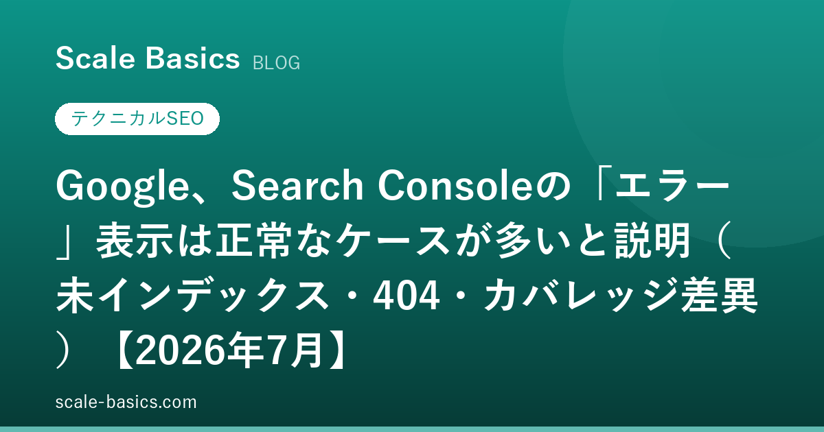 Google、Search Consoleの「エラー」表示は正常なケースが多いと説明（未インデックス・404・カバレッジ差異）【2026年7月】