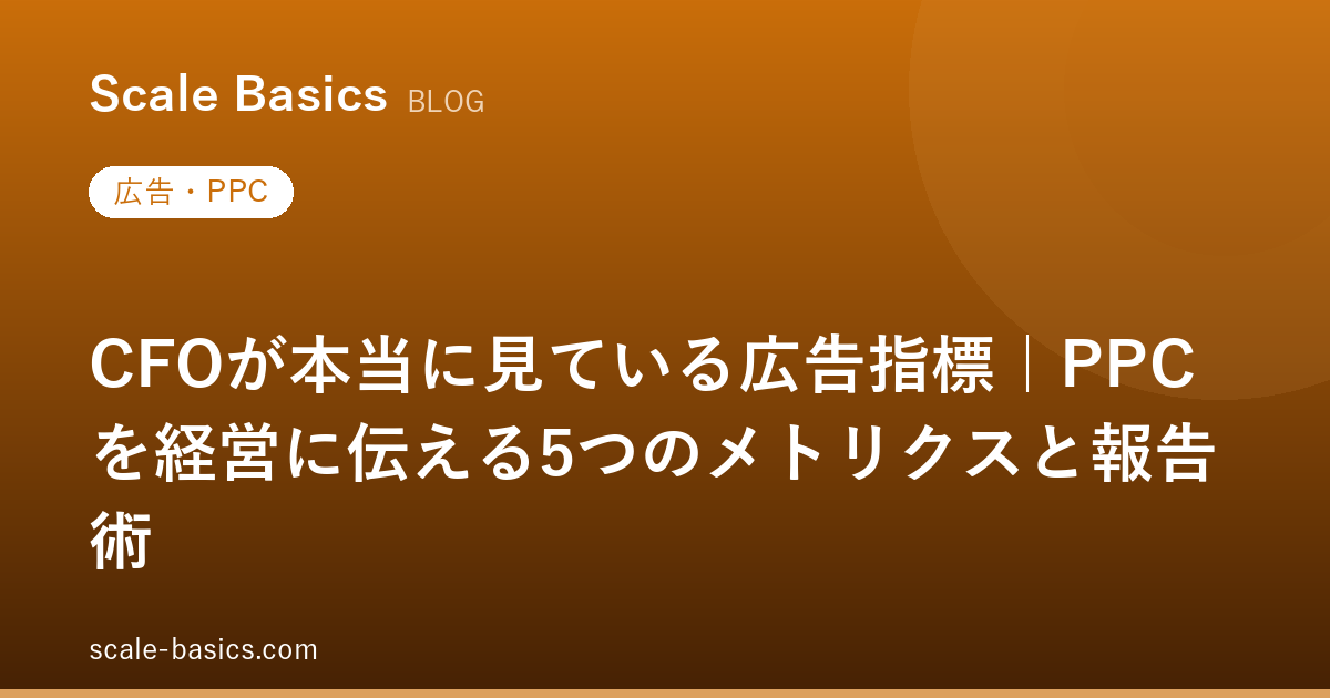 CFOが本当に見ている広告指標｜PPCを経営に伝える5つのメトリクスと報告術