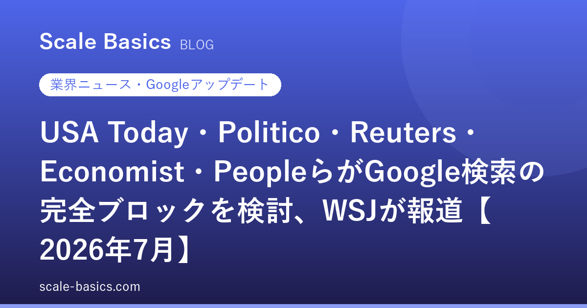 USA Today・Politico・Reuters・Economist・PeopleらがGoogle検索の完全ブロックを検討、WSJが報道【2026年7月】