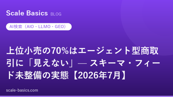 上位小売の70%はエージェント型商取引に「見えない」— スキーマ・フィード未整備の実態【2026年7月】
