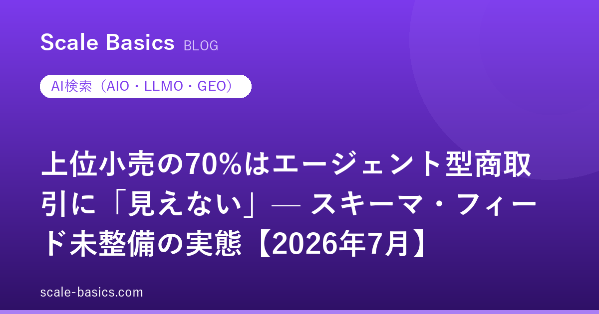 上位小売の70%はエージェント型商取引に「見えない」— スキーマ・フィード未整備の実態【2026年7月】