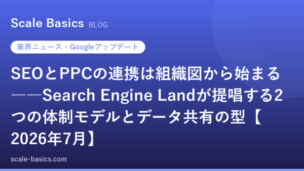 SEOとPPCの連携は組織図から始まる――Search Engine Landが提唱する2つの体制モデルとデータ共有の型【2026年7月】