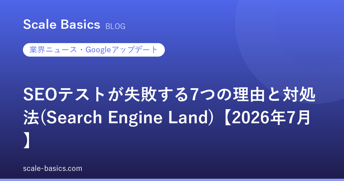 SEOテストが失敗する7つの理由と対処法(Search Engine Land)【2026年7月】