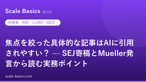 焦点を絞った具体的な記事はAIに引用されやすい？ — SEJ寄稿とMueller発言から読む実務ポイント