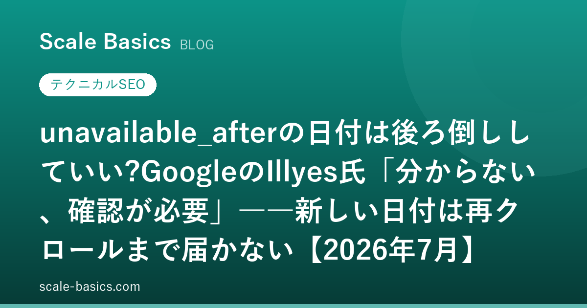 unavailable_afterの日付は後ろ倒ししていい?GoogleのIllyes氏「分からない、確認が必要」――新しい日付は再クロールまで届かない【2026年7月】