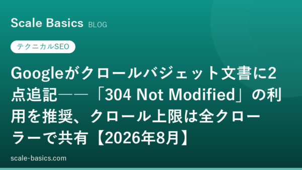 Googleがクロールバジェット文書に2点追記――「304 Not Modified」の利用を推奨、クロール上限は全クローラーで共有【2026年8月】