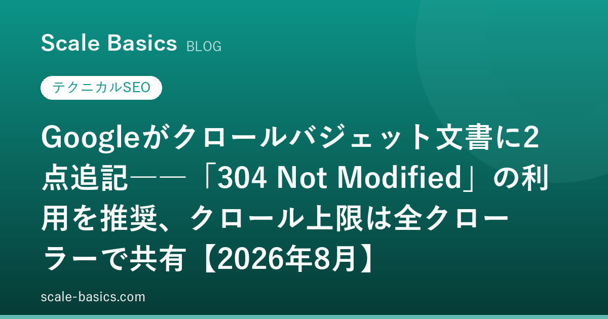 Googleがクロールバジェット文書に2点追記――「304 Not Modified」の利用を推奨、クロール上限は全クローラーで共有【2026年8月】